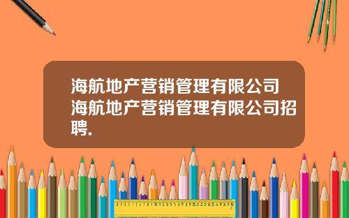 海航地产营销管理有限公司海航地产营销管理有限公司招聘.