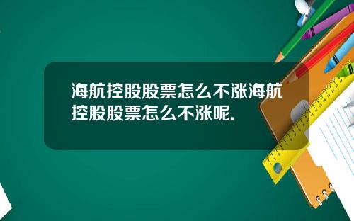 海航控股股票怎么不涨海航控股股票怎么不涨呢.