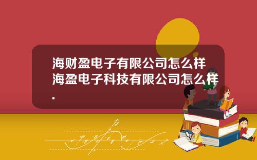 海财盈电子有限公司怎么样海盈电子科技有限公司怎么样.
