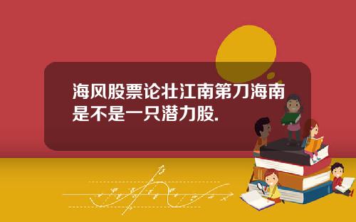 海风股票论壮江南第刀海南是不是一只潜力股.