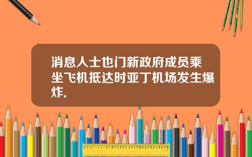 消息人士也门新政府成员乘坐飞机抵达时亚丁机场发生爆炸.