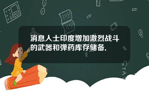 消息人士印度增加激烈战斗的武器和弹药库存储备.