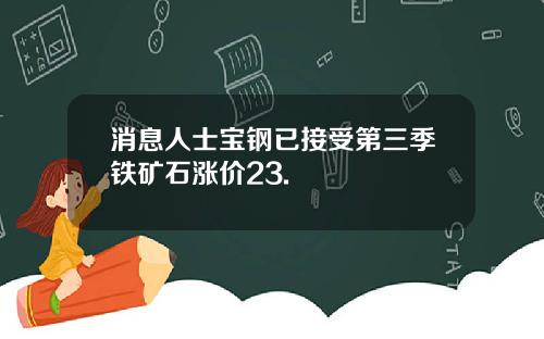消息人士宝钢已接受第三季铁矿石涨价23.