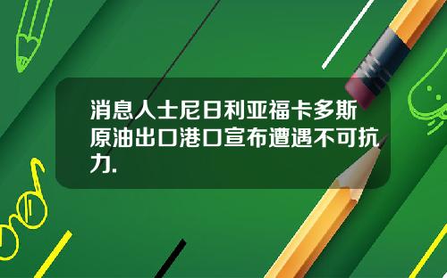 消息人士尼日利亚福卡多斯原油出口港口宣布遭遇不可抗力.