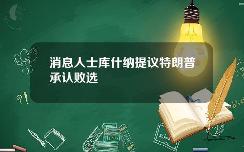 消息人士库什纳提议特朗普承认败选