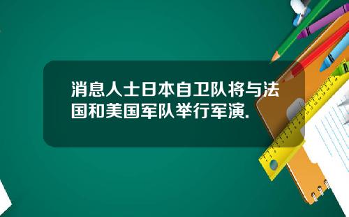 消息人士日本自卫队将与法国和美国军队举行军演.