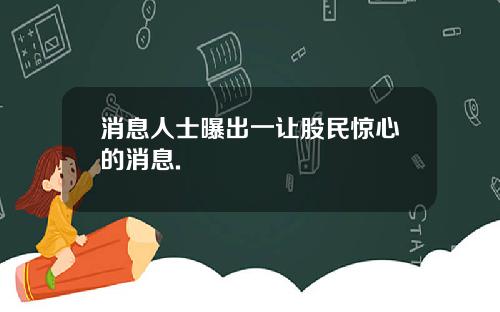 消息人士曝出一让股民惊心的消息.