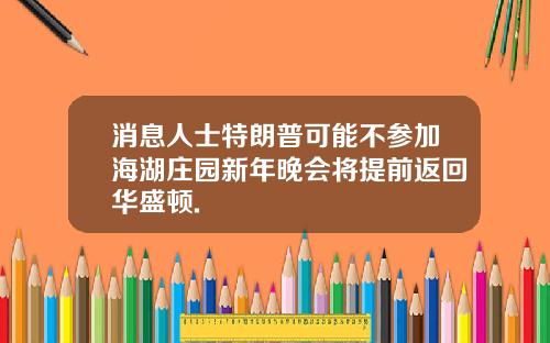 消息人士特朗普可能不参加海湖庄园新年晚会将提前返回华盛顿.