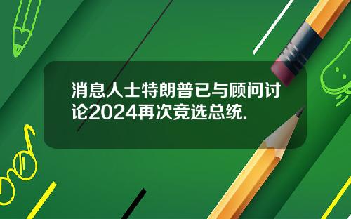 消息人士特朗普已与顾问讨论2024再次竞选总统.