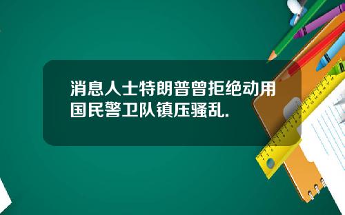 消息人士特朗普曾拒绝动用国民警卫队镇压骚乱.