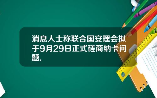 消息人士称联合国安理会拟于9月29日正式磋商纳卡问题.