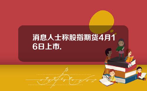 消息人士称股指期货4月16日上市.