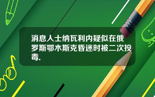 消息人士纳瓦利内疑似在俄罗斯鄂木斯克昏迷时被二次投毒.