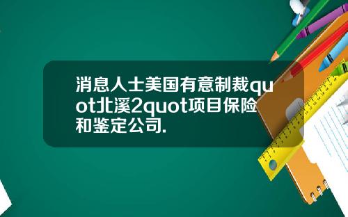 消息人士美国有意制裁quot北溪2quot项目保险和鉴定公司.