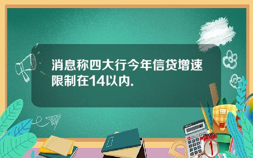 消息称四大行今年信贷增速限制在14以内.