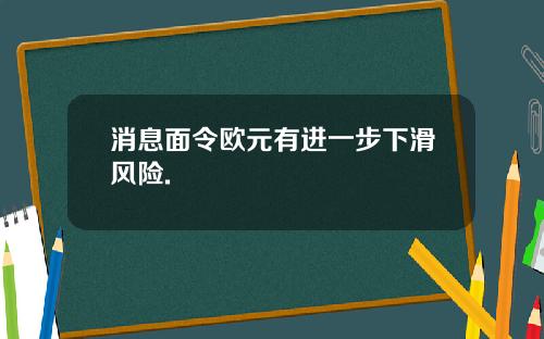消息面令欧元有进一步下滑风险.