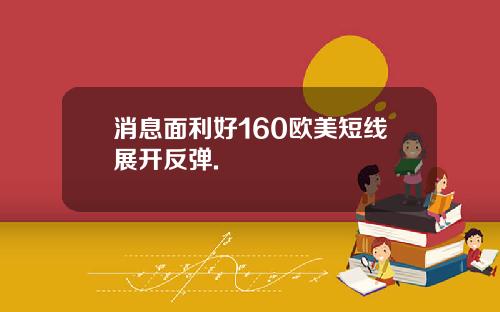 消息面利好160欧美短线展开反弹.