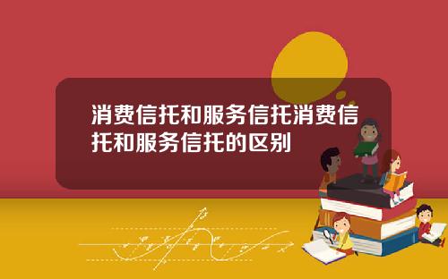 消费信托和服务信托消费信托和服务信托的区别
