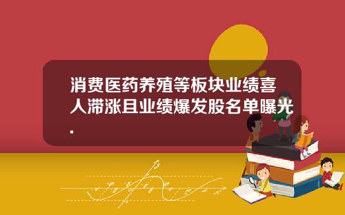 消费医药养殖等板块业绩喜人滞涨且业绩爆发股名单曝光.
