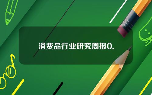 消费品行业研究周报0.