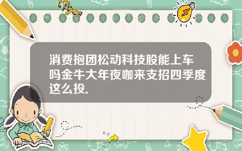 消费抱团松动科技股能上车吗金牛大年夜咖来支招四季度这么投.