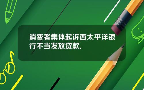 消费者集体起诉西太平洋银行不当发放贷款.