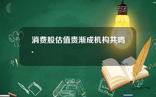 消费股估值贵渐成机构共鸣.