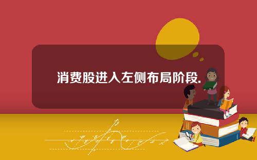消费股进入左侧布局阶段.