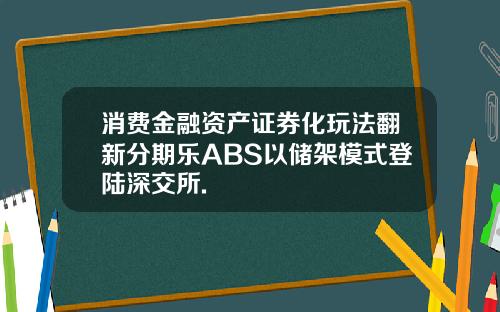 消费金融资产证券化玩法翻新分期乐ABS以储架模式登陆深交所.