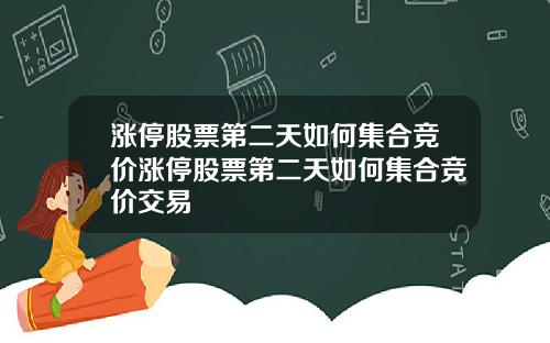 涨停股票第二天如何集合竞价涨停股票第二天如何集合竞价交易