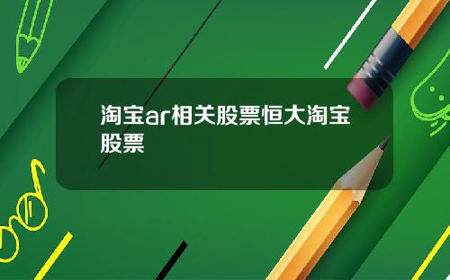 淘宝ar相关股票恒大淘宝股票