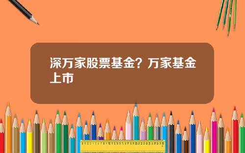 深万家股票基金？万家基金上市