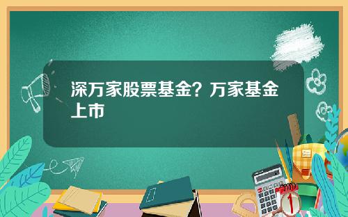深万家股票基金？万家基金上市