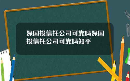 深国投信托公司可靠吗深国投信托公司可靠吗知乎