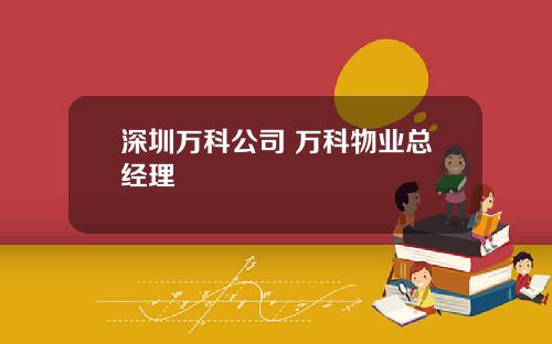 深圳万科公司 万科物业总经理
