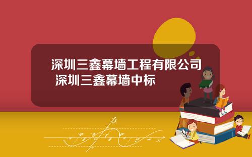 深圳三鑫幕墙工程有限公司 深圳三鑫幕墙中标