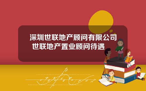 深圳世联地产顾问有限公司 世联地产置业顾问待遇