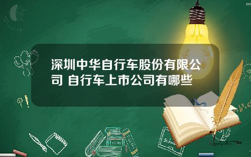 深圳中华自行车股份有限公司 自行车上市公司有哪些