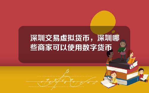 深圳交易虚拟货币，深圳哪些商家可以使用数字货币