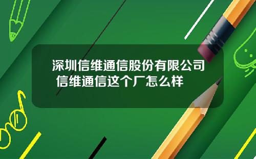 深圳信维通信股份有限公司 信维通信这个厂怎么样
