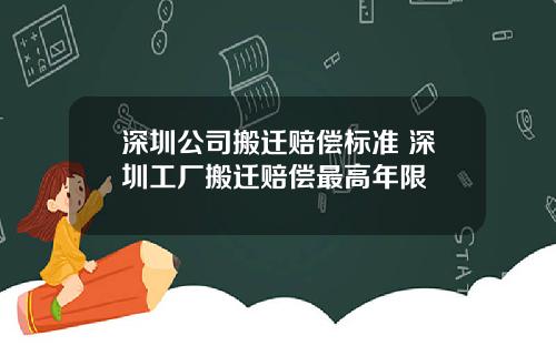 深圳公司搬迁赔偿标准 深圳工厂搬迁赔偿最高年限