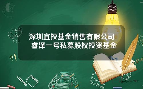 深圳宜投基金销售有限公司 睿泽一号私募股权投资基金