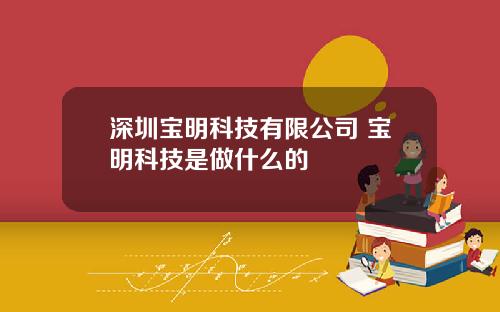 深圳宝明科技有限公司 宝明科技是做什么的