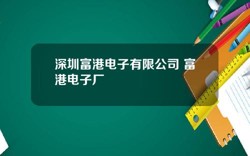 深圳富港电子有限公司 富港电子厂