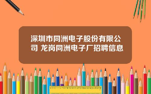深圳市同洲电子股份有限公司 龙岗同洲电子厂招聘信息