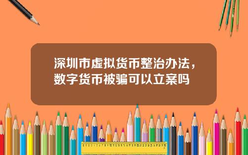 深圳市虚拟货币整治办法，数字货币被骗可以立案吗