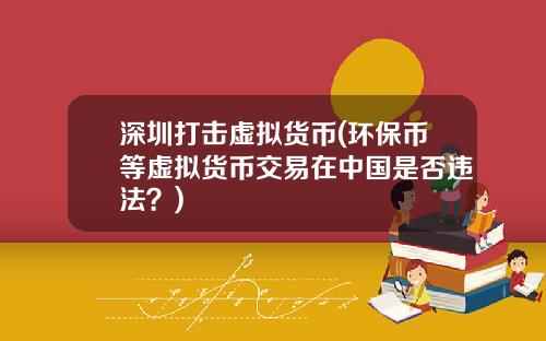 深圳打击虚拟货币(环保币等虚拟货币交易在中国是否违法？)