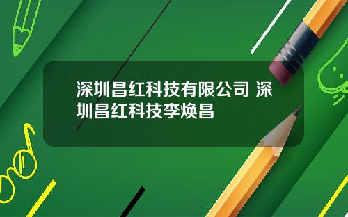 深圳昌红科技有限公司 深圳昌红科技李焕昌