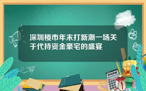 深圳楼市年末打新潮一场关于代持资金豪宅的盛宴
