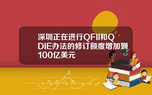 深圳正在进行QFII和QDIE办法的修订额度增加到100亿美元